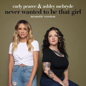 Carly Pearce & Ashley McBryde "Never Wanted To Be That Girl (Acoustic)"